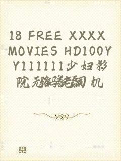 18 FREE XXXX MOVIES HD100YY111111少妇影院无码老司机